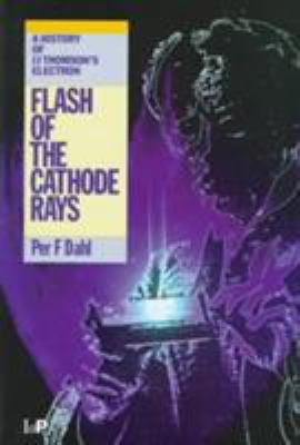 Flash of the Cathode Rays : A History of JJ Thomson's Electron