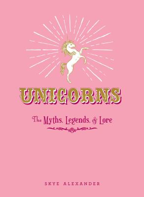 Unicorns : The Myths, Legends, and Lore