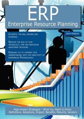 ERP - Enterprise Resource Planning: High-impact Strategies - What You Need to Know : Definitions, Adoptions, Impact, Benefits, Maturity, Vendors