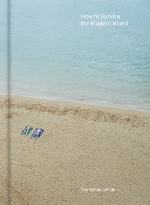 How to Survive the Modern World : Making Sense of, and Finding Calm in, Unsteady Times