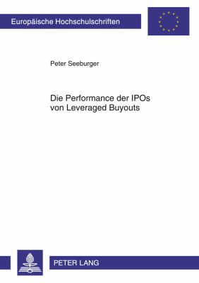 Die Performance der IPOs Von Leveraged Buyouts : Eine Untersuchung Theoretischer und Empirischer Erklaerungsansaetze Zur Messung der Wertentwicklung und Operativen Performance Von LBO-Backed IPOs