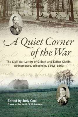 A Quiet Corner of the War : The Civil War Letters of Gilbert and Esther Claflin, Oconomowoc, Wisconsin, 1862-1863