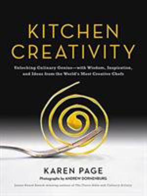 Kitchen Creativity : Unlocking Culinary Genius-With Wisdom, Inspiration, and Ideas from the World's Most Creative Chefs
