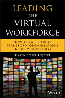 Leading the Virtual Workforce : How Great Leaders Transform Organizations in the 21st Century