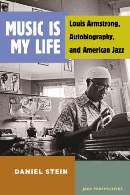 Music Is My Life : Louis Armstrong, Autobiography, and American Jazz