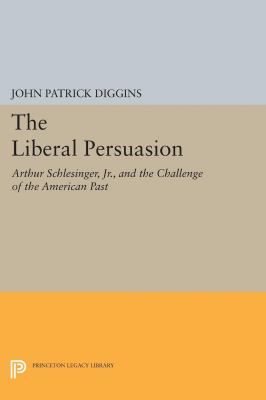 The Liberal Persuasion : Arthur Schlesinger, Jr. , and the Challenge of the American Past