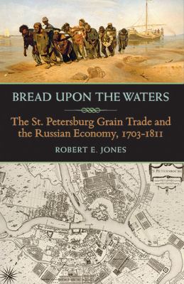 Bread upon the Waters : The St. Petersburg Grain Trade and the Russian Economy, 17031811