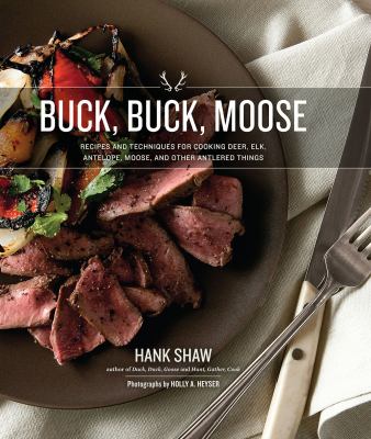 Buck, Buck, Moose : Recipes and Techniques for Cooking Deer, Elk, Antelope, Moose and Other Antlered Things