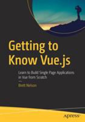 Getting to Know Vue. js : Learn to Build Single Page Applications in Vue from Scratch