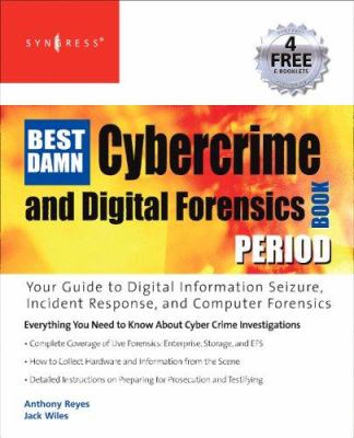 Best Damn Cybercrime and Digital Forensics : Your Guide to Digital Information Seizure, Incident Response, and Computer Forensics
