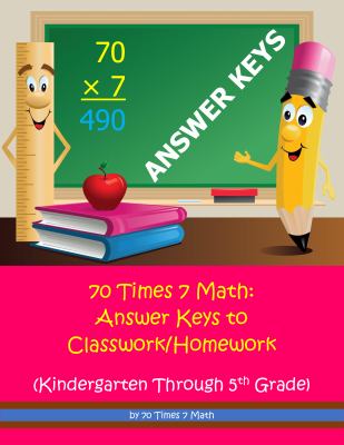 70 Times 7 Math: Answer Keys to Classwork/Homework : (Kindergarten Through 5th Grade)