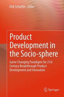 Product Development in the Socio-Sphere : Game Changing Paradigms for 21st Century Breakthrough Product Development and Innovation