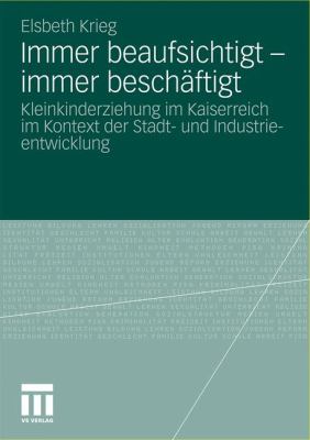 Immer Beaufsichtigt - Immer Beschäftigt : Kleinkindererziehung Im Kaiserreich Im Kontext der Stadt- Und Industrieentwicklung