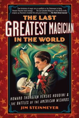 The Last Greatest Magician in the World : Howard Thurston Versus Houdini and the Battles of the American Wizards