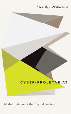 Cyber-Proletariat : Global Labour in the Digital Vortex