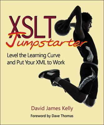 XSLT Jumpstarter : Level the Learning Curve and Put Your XML to Work