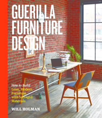 Guerilla Furniture Design : How to Build Lean, Modern Furniture with Salvaged Materials
