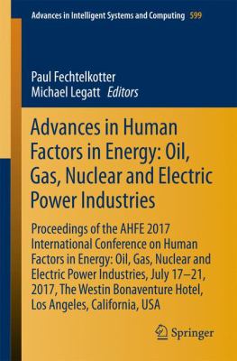 Advances in Human Factors in Energy: Oil, Gas, Nuclear and Electric Power Industries : Proceedings of the AHFE 2017 Conference on Human Factors in Energy: Oil, Gas, Nuclear and Electric Power Industries, July 17-21, 2017, Los Angeles, California, USA