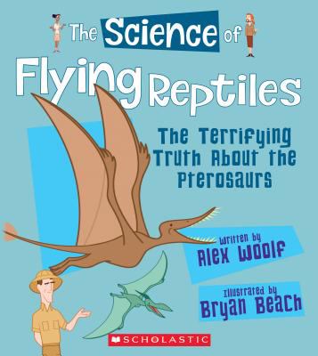 The Science of Flying Reptiles : The Terrifying Truth about the Pterosaurs