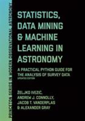 Statistics, Data Mining, and Machine Learning in Astronomy : A Practical Python Guide for the Analysis of Survey Data, Updated Edition