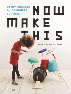Now Make This : 24 DIY Projects by Designers for Kids