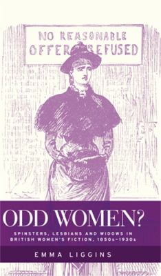 Odd Women? : Spinsters, Lesbians and Widows in British Women's Fiction, 1850s1930s