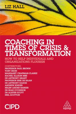 Coaching in Times of Crisis and Transformation : How to Help Individuals and Organisations Flourish