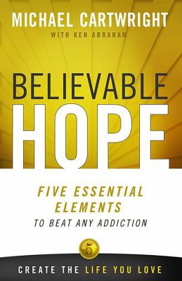 Believable Hope : 5 Essential Elements to Beat Any Addiction