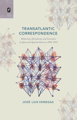 Transatlantic Correspondence : Modernity, Epistolarity, and Literature in Spain and Spanish America, 1898-1992
