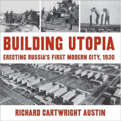 Building Utopia : Erecting Russia's First Modern City, 1930