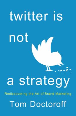 Twitter Is Not a Strategy : Remastering the Art of Brand Marketing