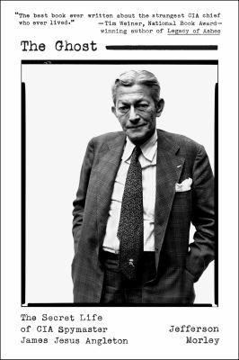 The Ghost : The Secret Life of CIA Spymaster James Jesus Angleton