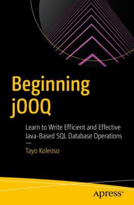 Beginning JOOQ : Learn to Write Efficient and Effective Java-Based SQL Database Operations
