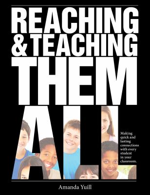 Reaching and Teaching Them All : Making Quick and Lasting Connections with Every Student in Your Classroom