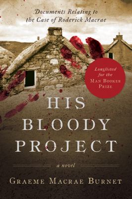 His Bloody Project : Documents Relating to the Case of Roderick MacRae (Man Booker Prize Finalist 2016)