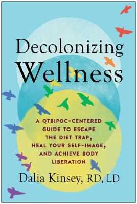 Decolonizing Wellness : A QTBIPOC-Centered Guide to Escape the Diet Trap, Heal Your Self-Image, and Achieve Body Liberation