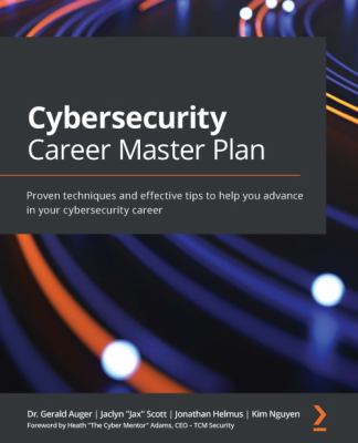 Cybersecurity Career Master Plan : Proven Techniques and Effective Tips to Help You Advance in Your Cybersecurity Career