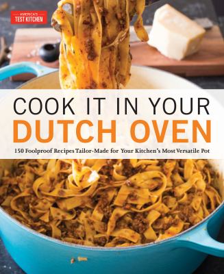 Cook It in Your Dutch Oven : 150 Foolproof Recipes Tailor-Made for Your Kitchen's Most Versatile Pot