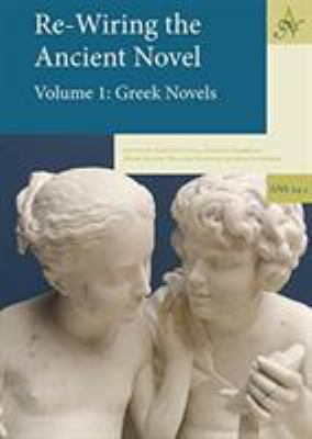 Re-Wiring the Ancient Novel, 2 Volume Set : Volume 1: Greek Novels, Volume 2: Roman Novels and Other Important Texts