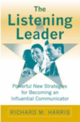 The Listening Leader : Powerful New Strategies for Becoming an Influential Communicator