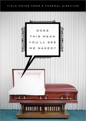 Does This Mean You'll See Me Naked? : Field Notes from a Funeral Director