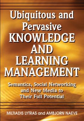 Ubiquitous and Pervasive Knowledge and Learning Management : Semantics, Social Networking and New Media to Their Full Potential