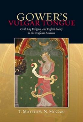 Gower's Vulgar Tongue : Ovid, Lay Religion, and English Poetry in the Confessio Amantis
