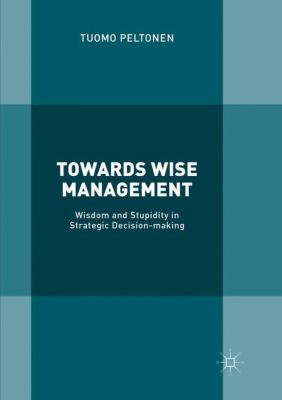 Towards Wise Management : Wisdom and Stupidity in Strategic Decision-Making