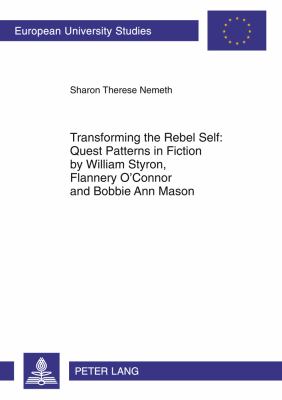Transforming the Rebel Self: Quest Patterns in Fiction by William Styron, Flannery o'Connor and Bobbie Ann Mason