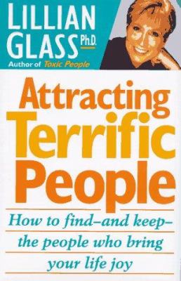 Attracting Terrific People : How to Find - And Keep - The People Who Bring Your Life Joy