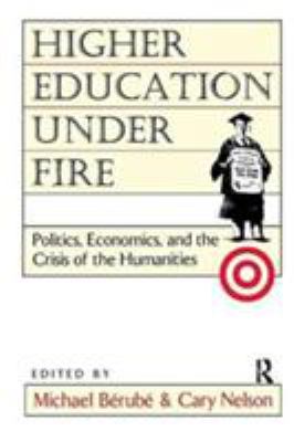 Higher Education under Fire : Politics, Economics, and the Crisis of the Humanities
