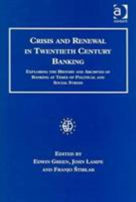 Crisis and Renewal in Twentieth Century Banking : Exploring the History and Archives of Banking at Times of Political and Social Stress