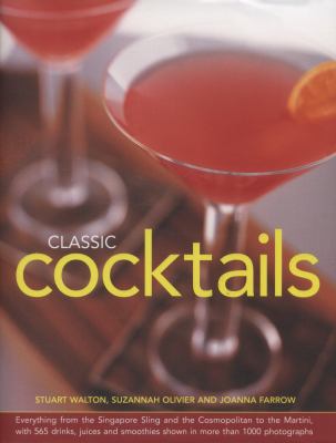 Classic Cocktails : Everything from the Singapore Sling and the Cosmopolitan to the Martini, with 565 Drinks, Juices and Smoothies