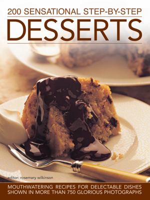 200 Sensational Step-by-Step Desserts : Mouthwatering Recipes for Delectable Dishes, Shown in More Than 750 Glorious Photographs